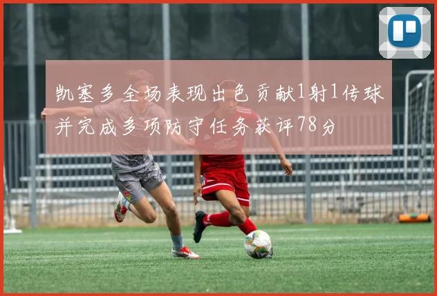 凯塞多全场表现出色贡献1射1传球并完成多项防守任务获评78分
