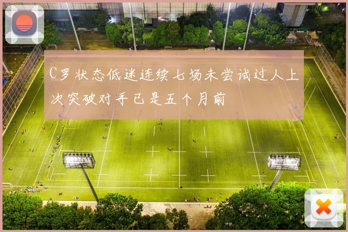 C罗状态低迷连续七场未尝试过人上次突破对手已是五个月前