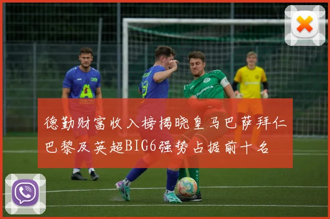 德勤财富收入榜揭晓皇马巴萨拜仁巴黎及英超BIG6强势占据前十名
