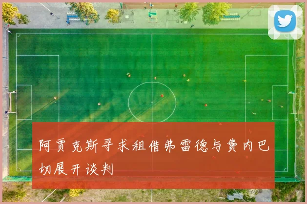 阿贾克斯寻求租借弗雷德与费内巴切展开谈判