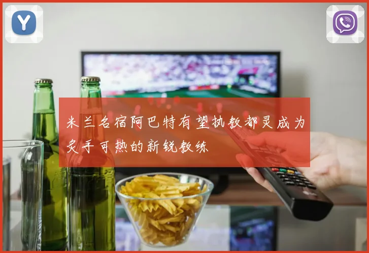 米兰名宿阿巴特有望执教都灵成为炙手可热的新锐教练