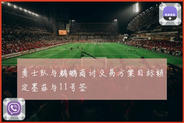 勇士队与鹈鹕商讨交易方案目标锁定墨菲与11号签